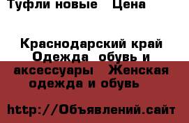 Туфли новые › Цена ­ 500 - Краснодарский край Одежда, обувь и аксессуары » Женская одежда и обувь   